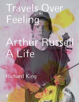 Travels Over Feeling: Arthur Russell, a Life