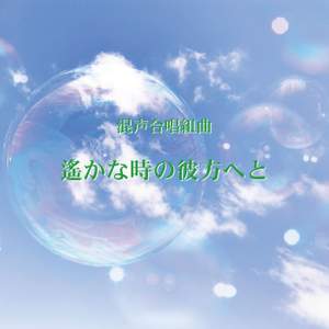 Harukana tokino kanataheto For Mixed Chorus(Far beyond the time)