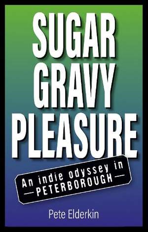 Sugar, Gravy, Pleasure: An Indie Odyssey in Peterborough