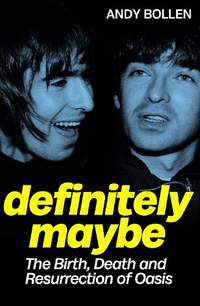 Definitely Maybe: The Birth, Death and Resurrection of Oasis