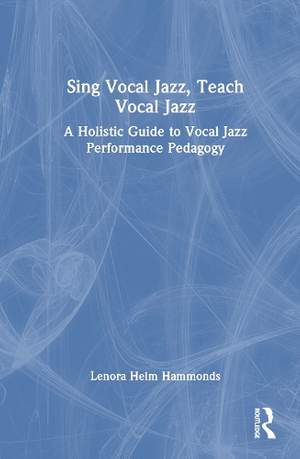 Sing Vocal Jazz, Teach Vocal Jazz: A Holistic Guide to Vocal Jazz Performance Pedagogy