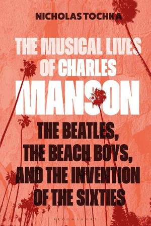 The Musical Lives of Charles Manson: The Beatles, the Beach Boys, and the Invention of the Sixties —or, No Sense Makes Sense