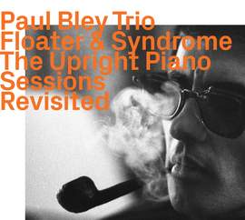 Paul Bley Trio - Floater and Syndrome : The Upright Piano Sessions Revisited