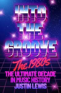 Into the Groove: The 1980s: The Ultimate Decade in Music History
