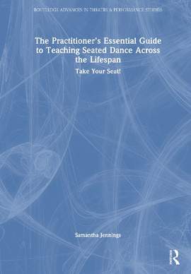 The Practitioner’s Essential Guide to Teaching Seated Dance Across the Lifespan: Take Your Seat!