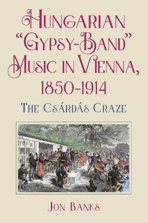 Hungarian “Gypsy-Band” Music in Vienna, 1850-1914: The Csárdás Craze