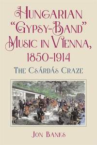 Hungarian “Gypsy-Band” Music in Vienna, 1850-1914: The Csárdás Craze