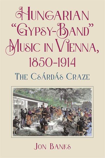 Hungarian “Gypsy-Band” Music in Vienna, 1850-1914: The Csárdás Craze