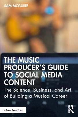 The Music Producer's Guide to Social Media Content: The Science, Business, and Art of Building a Musical Career
