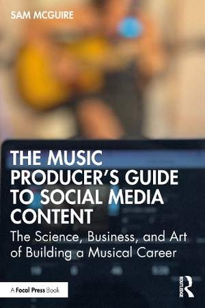 The Music Producer's Guide to Social Media Content: The Science, Business, and Art of Building a Musical Career