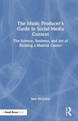 The Music Producer's Guide to Social Media Content: The Science, Business, and Art of Building a Musical Career