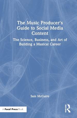 The Music Producer's Guide to Social Media Content: The Science, Business, and Art of Building a Musical Career