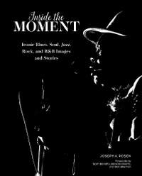 Inside the Moment: Iconic Blues, Soul, Jazz, Rock, and R&B Images and History