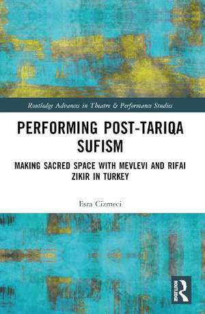 Performing Post-Tariqa Sufism: Making Sacred Space with Mevlevi and Rifai Zikir in Turkey