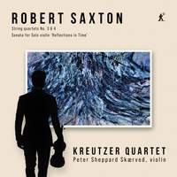 Robert Saxton: String Quartets Nos. 3 & 4, Sonata For Solo Violin ‘reflections in Time’