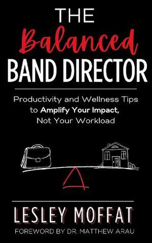 The Balanced Band Director: Productivity and Wellness Tips for a Successful Music Program and Sustainable Career