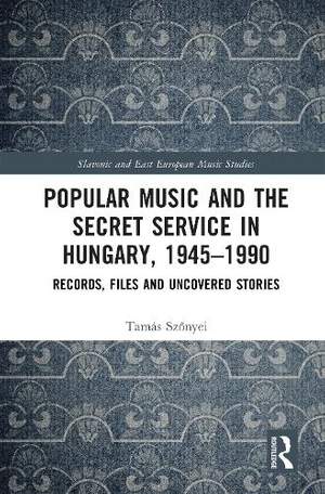 Popular Music and the Secret Service in Hungary, 1945–1990: Records, Files and Uncovered Stories