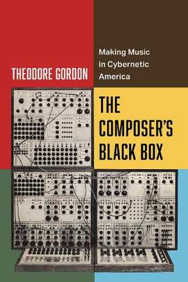 The Composer's Black Box: Making Music in Cybernetic America: Volume 7
