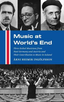 Music at World's End: Three Exiled Musicians from Nazi Germany and Austria and Their Contribution to Music in Iceland