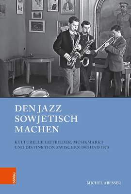 Den Jazz sowjetisch machen: Kulturelle Leitbilder, Musikmarkt und Distinktion zwischen 1953 und 1970