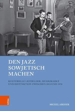 Den Jazz sowjetisch machen: Kulturelle Leitbilder, Musikmarkt und Distinktion zwischen 1953 und 1970