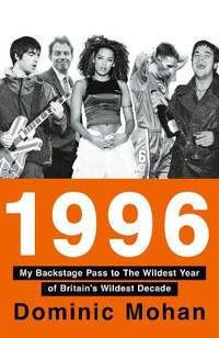 1996: My Backstage Pass to The Wildest Year of Britain’s Wildest Decade