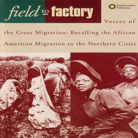 Field to Factory: Voices of the Great Migration: Recalling the African American Migration to the Northern Cities