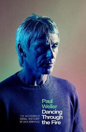 Paul Weller: Dancing Through the Fire: The Authorised Oral History: The Sunday Times Bestseller
