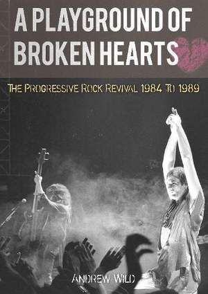 A PLAYGROUND OF BROKEN HEARTS: The Progressive Rock Revival 1984 To 1989