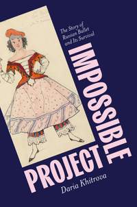 Impossible Project: The Story of Russian Ballet and Its Survival