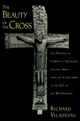 The Beauty of the Cross: The Passion of Christ in Theology and the Arts, from the Catacombs to the Eve of the Renaissance
