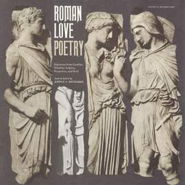 Roman Love Poetry: Selections from Catullus, Tibullus, Sulpicia, Propertius, and Ovid