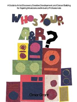 Who's Your A & R?: A Guide to Artist Discovery, Creative Development, and Career Building for Aspiring Musicians and Industry Professi