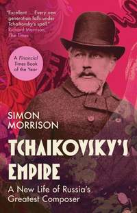 Tchaikovsky's Empire: A New Life of Russia's Greatest Composer