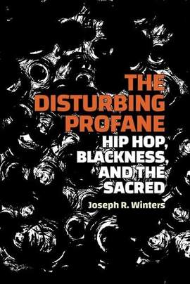 The Disturbing Profane: Hip Hop, Blackness, and the Sacred