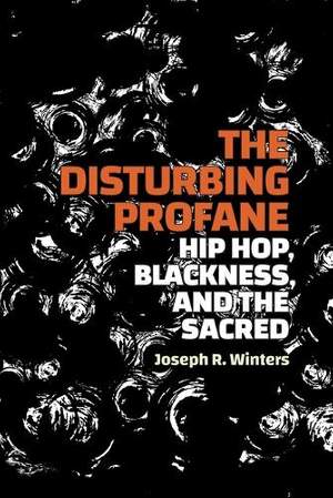 The Disturbing Profane: Hip Hop, Blackness, and the Sacred