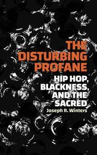 The Disturbing Profane: Hip Hop, Blackness, and the Sacred