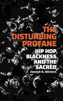 The Disturbing Profane: Hip Hop, Blackness, and the Sacred