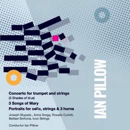Ian Pillow: Concerto For Trumpet and Strings, 3 Songs For Mary & Portraits For Cello, Strings and 3 Horns