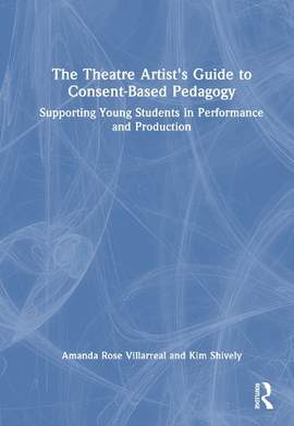 The Theatre Artist's Guide to Consent-Based Pedagogy: Supporting Young Students in Performance and Production