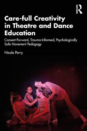 Care-full Creativity in Theatre and Dance Education: Consent-Forward, Trauma-Informed, Psychologically Safe Movement Pedagogy