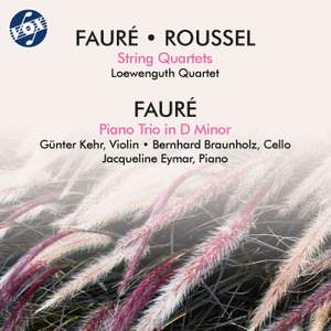 Fauré: Piano Trio in D Minor, Op. 120 & String Quartet in E Minor, Op. 121 - Roussel: String Quartet in D Major, Op. 45