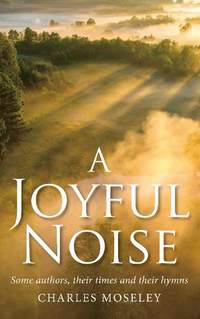 Joyful Noise: Some authors, their times and their hymns