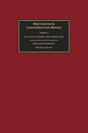 Beethoven's Conversation Books Volume 5: Nos. 44 to 59 (October 1823 to March 1824)