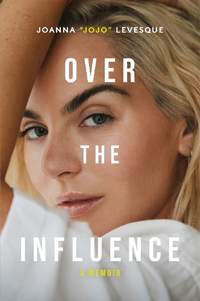 Over the Influence: The instant New York Times bestselling memoir from ‘Leave (Get Out)’ singer-songwriter sensation Joanna "JoJo" Levesque