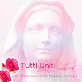 Tutti Uniti - tous unis - en l'honneur de Notre-Dame Miraculeuse des Roses
