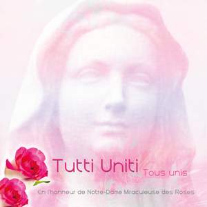Tutti Uniti - tous unis - en l'honneur de Notre-Dame Miraculeuse des Roses