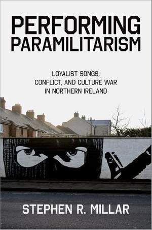 Performing Paramilitarism: Loyalist Songs, Conflict, and Culture War in Northern Ireland
