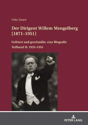Der Dirigent Willem Mengelberg (1871-1951): Gefeiert und geschmaeht, eine Biografie - Teilband II: 1933-1951