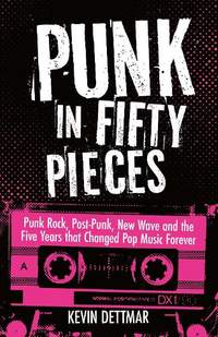 Punk in 50 Pieces: Punk Rock, Post-Punk, New Wave and the Five Years that Changed Pop Music Forever